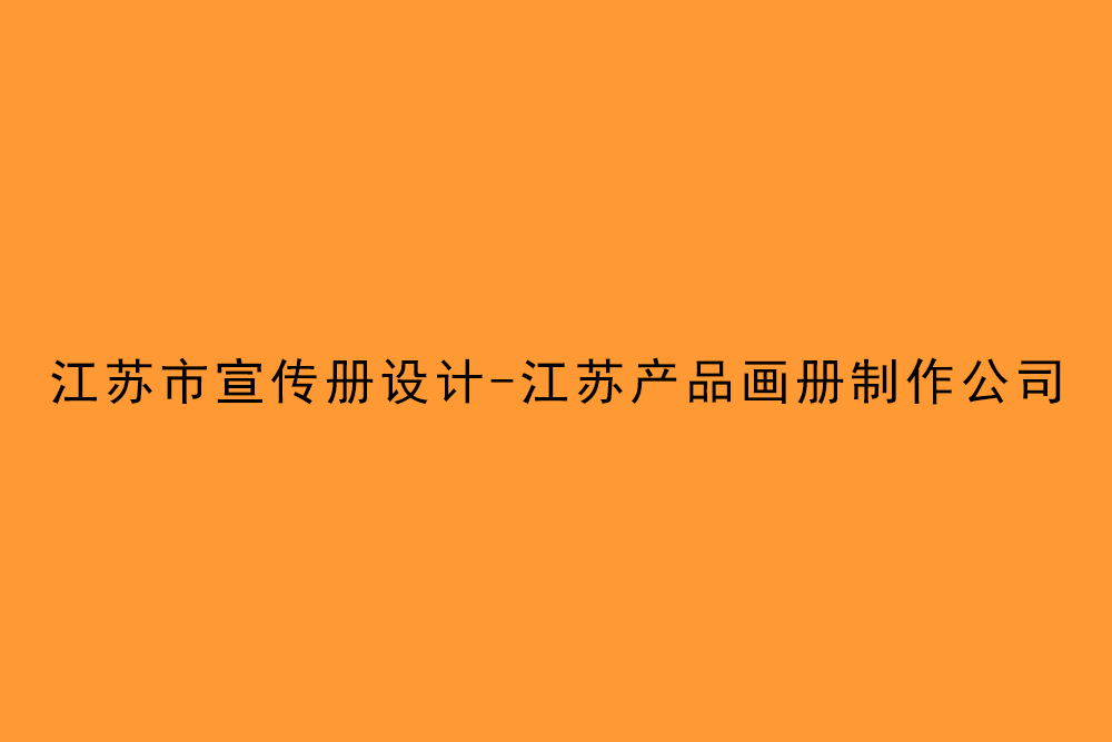 江蘇市宣傳冊設(shè)計(jì)-江蘇產(chǎn)品畫冊制作公司